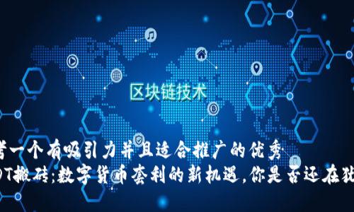 思考一个有吸引力并且适合推广的优秀
USDT搬砖：数字货币套利的新机遇，你是否还在犹豫？
