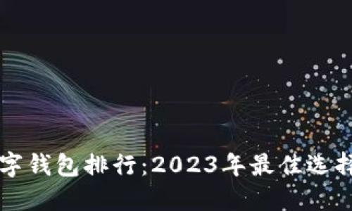 全球加密数字钱包排行：2023年最佳选择与未来展望