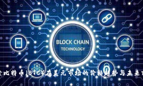 探索比特币（BTC）在美元市场的价格趋势与未来前景