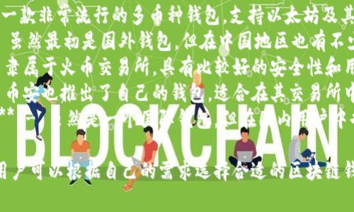 在中国，常用的区块链钱包有几个知名的名称，包括但不限于：

1. **imToken** - 一款非常流行的多币种钱包，支持以太坊及其代币，用户界面友好。
2. **Coinbase** - 虽然最初是国外钱包，但在中国地区也有不少用户。
3. **火币钱包** - 隶属于火币交易所，具有比较好的安全性和用户体验。
4. **币安钱包** - 币安也推出了自己的钱包，适合在其交易所中进行的用户。
5. **Trust Wallet** - 虽然是一个国际钱包，但在国内用户中也很受欢迎。

这些钱包各有特色，用户可以根据自己的需求选择合适的区块链钱包。