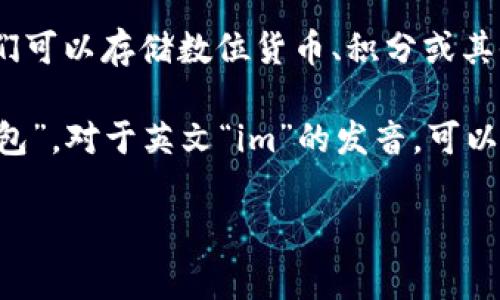 “im钱包”中的“im”通常是指“Instant Messaging”（即时通讯）的缩写，而钱包通常指一种数字钱包或电子钱包，它们可以存储数位货币、积分或其他形式的虚拟资产。具体来说，“im钱包”可能是指与即时通讯平台相关的一个功能或应用程序，用于处理支付和转账。

在中文中，“im钱包”可以读作“im qián bāo”。如果你是在询问如何发音，那么可以直接用汉语拼音来读：“爱姆 钱包”。对于英文“im”的发音，可以读作字母“I”和“M”的发音。

如果你有更多的具体问题，欢迎继续提问！