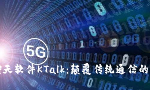区块链聊天软件KTalk：颠覆传统通信的未来之选