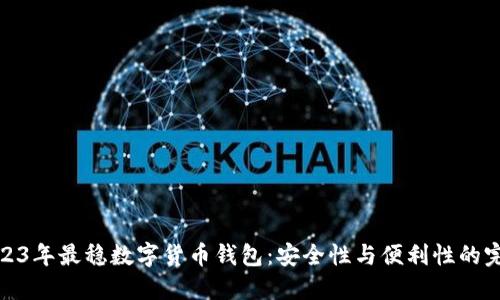 揭秘2023年最稳数字货币钱包：安全性与便利性的完美结合