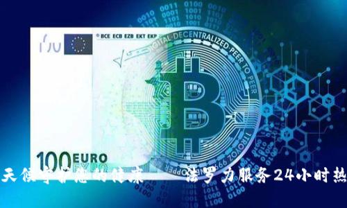 全天候守护您的健康——法罗力服务24小时热线