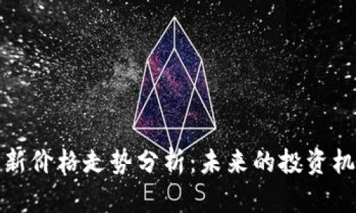 比特币最新价格走势分析：未来的投资机会与风险