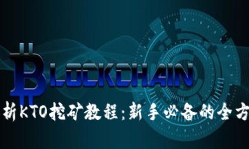 全面解析KTO挖矿教程：新手必备的全方位指南