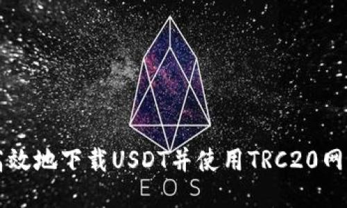 如何安全高效地下载USDT并使用TRC20网络进行交易
