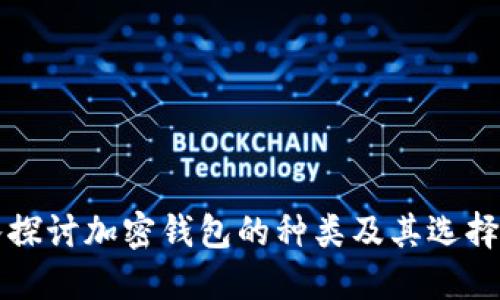 深入探讨加密钱包的种类及其选择指南