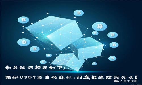 和关键词部分如下：

揭秘USDT交易的隐私：到底能追踪到什么？