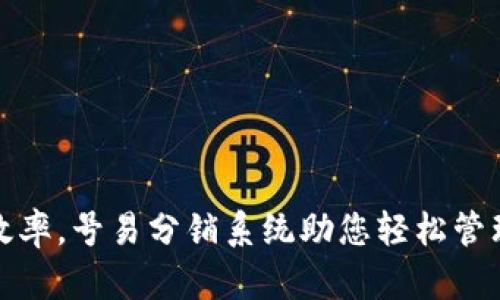 提升电商效率，号易分销系统助您轻松管理分销网络