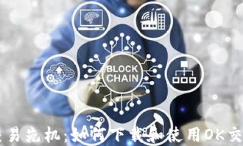 
掌握交易先机：如何下载和使用OK交易平台