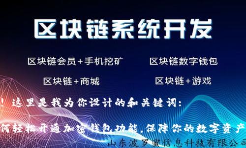 好的! 这里是我为你设计的和关键词:

: 如何轻松开通加密钱包功能，保障你的数字资产安全