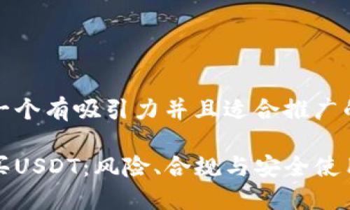 思考一个有吸引力并且适合推广的优秀

微信买USDT：风险、合规与安全使用指南