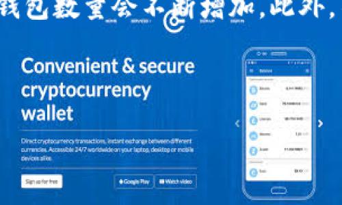 关于区块链钱包的数量，这个数据是动态变化的，随着时间的推移和新用户的加入，钱包数量会不断增加。此外，不同的区块链平台可能会有不同的钱包类型和数量，因此很难给出一个确切的总数。

为了给出一个详细的解释和背景信息，以下为此主题的内容：

区块链钱包的数量与发展趋势全面解析