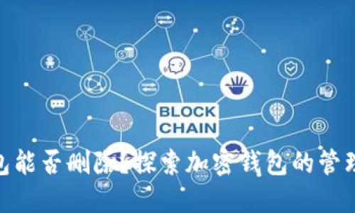 加密钱包能否删除？探索加密钱包的管理与风险