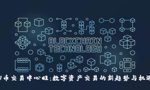 U币交易中心旺：数字资产交易的新趋势与机遇