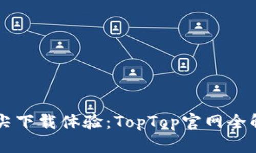 顶尖下载体验：TopTop官网全解析