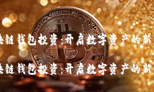 区块链钱包投资：开启数字资产的新篇章

区块链钱包投资：开启数字资产的新篇章