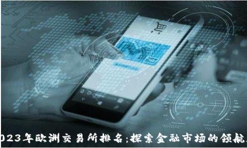   
2023年欧洲交易所排名：探索金融市场的领航者