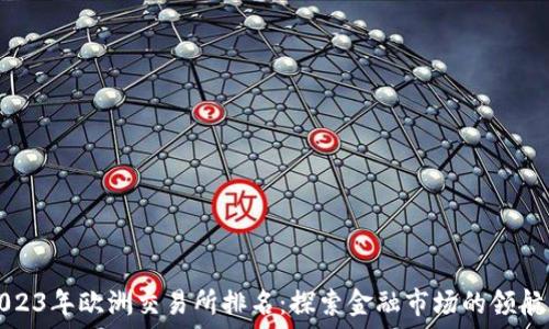   
2023年欧洲交易所排名：探索金融市场的领航者