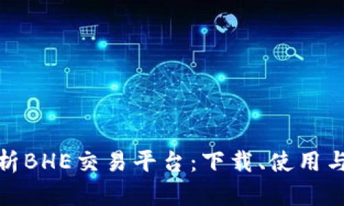 全面解析BHE交易平台：下载、使用与安全性