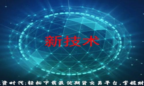 
智能投资时代：轻松下载最优期货交易平台，掌握财富未来