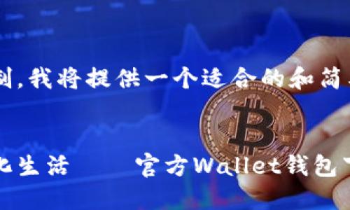 由于你的请求超出了限制，我将提供一个适合的和简要的内容框架，供你参考。

:
探索安全与便捷的数字化生活——官方Wallet钱包下载指南