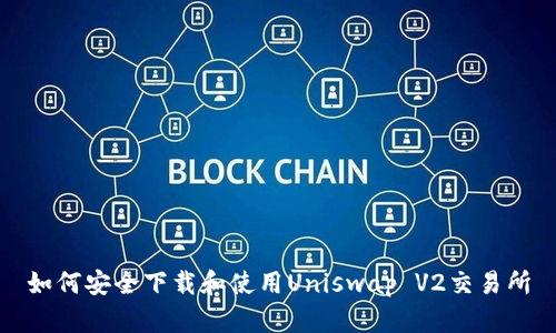 如何安全下载和使用Uniswap V2交易所