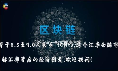 截至我知识的截止日期（2023年10月），1英镑 (GBP) 大约等于8.5至9.0人民币 (CNY)。这个汇率会随市场波动，具体数据建议查阅最新的金融资讯或外汇交易平台。

如果你有关于英镑与人民币汇率变化的进一步问题或需要了解汇率背后的经济因素，欢迎提问！