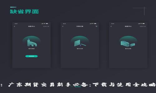: 广东期货交易新手必备：下载与使用全攻略